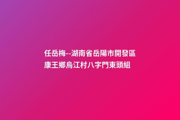 任岳梅--湖南省岳陽市開發區康王鄉烏江村八字門東頭組 (岳陽市康王鄉班子成員)-第1張-觀點-玄機派